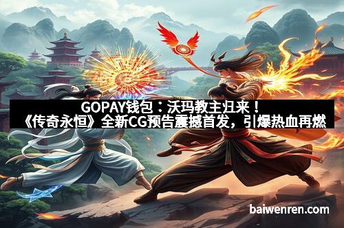 GOPAY钱包：沃玛教主归来！《传奇永恒》全新CG预告震撼首发，引爆热血再燃