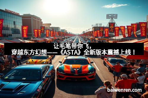 让毛笔带你飞，穿越东方幻想——《ASTA》全新版本震撼上线！