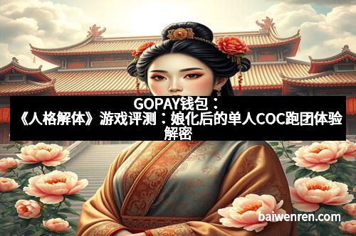 GOPAY钱包：《人格解体》游戏评测：娘化后的单人COC跑团体验解密