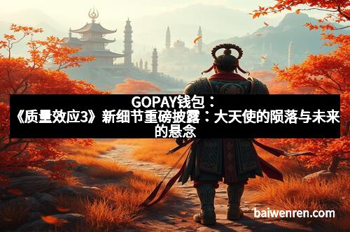 GOPAY钱包：《质量效应3》新细节重磅披露：大天使的陨落与未来的悬念